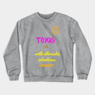 Toxic but with altruistic intentions Crewneck Sweatshirt